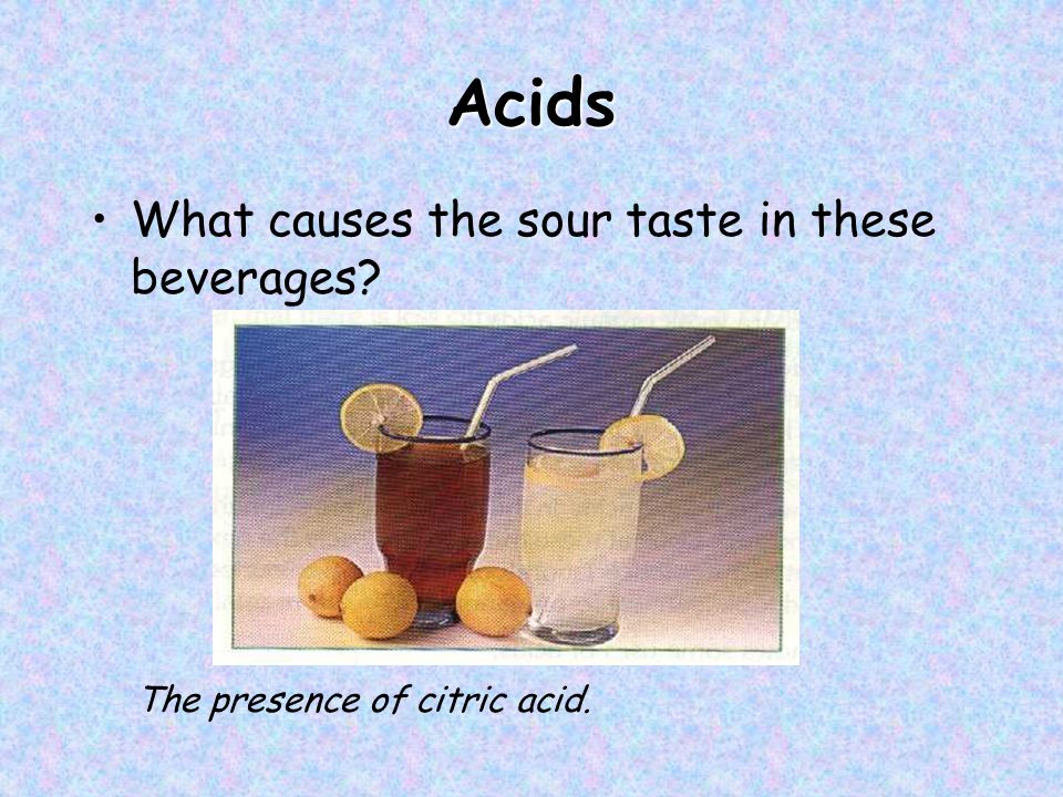 Acids What causes the sour taste in these beverages The presence of citric acid.