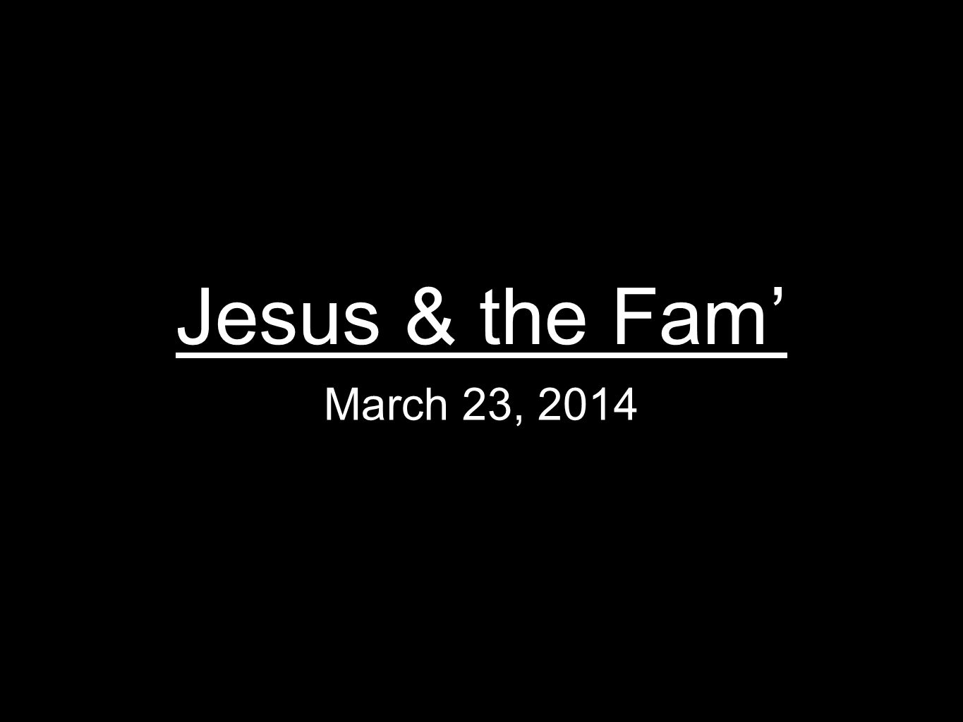Jesus & the Fam’ March 23, 2014