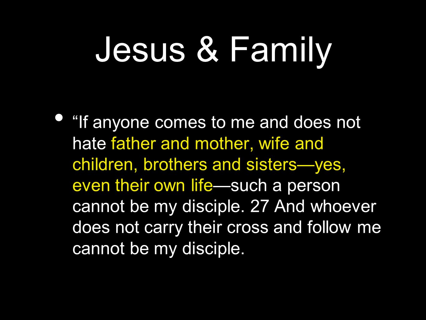 Jesus & Family If anyone comes to me and does not hate father and mother, wife and children, brothers and sisters—yes, even their own life—such a person cannot be my disciple.