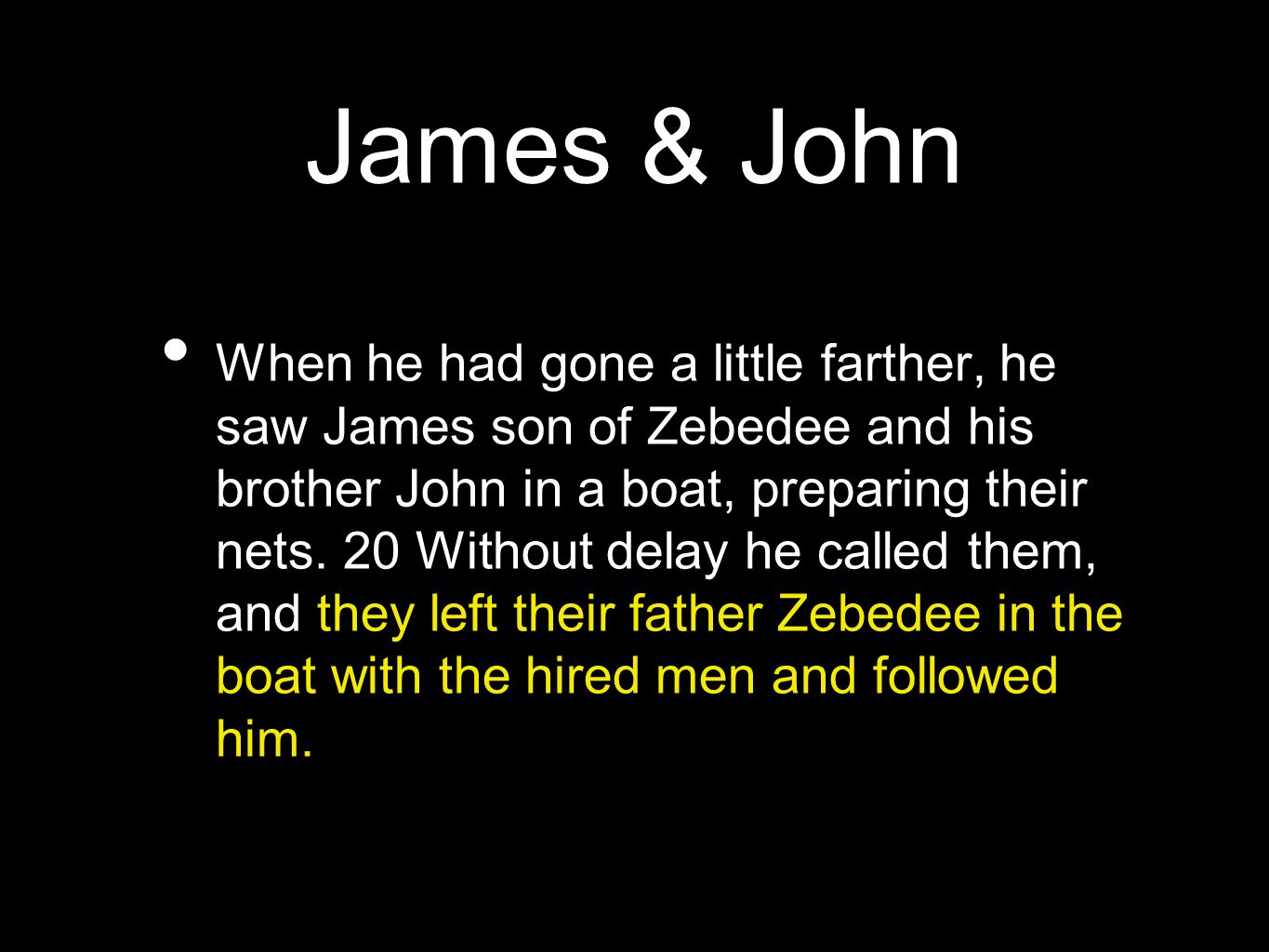 James & John When he had gone a little farther, he saw James son of Zebedee and his brother John in a boat, preparing their nets.