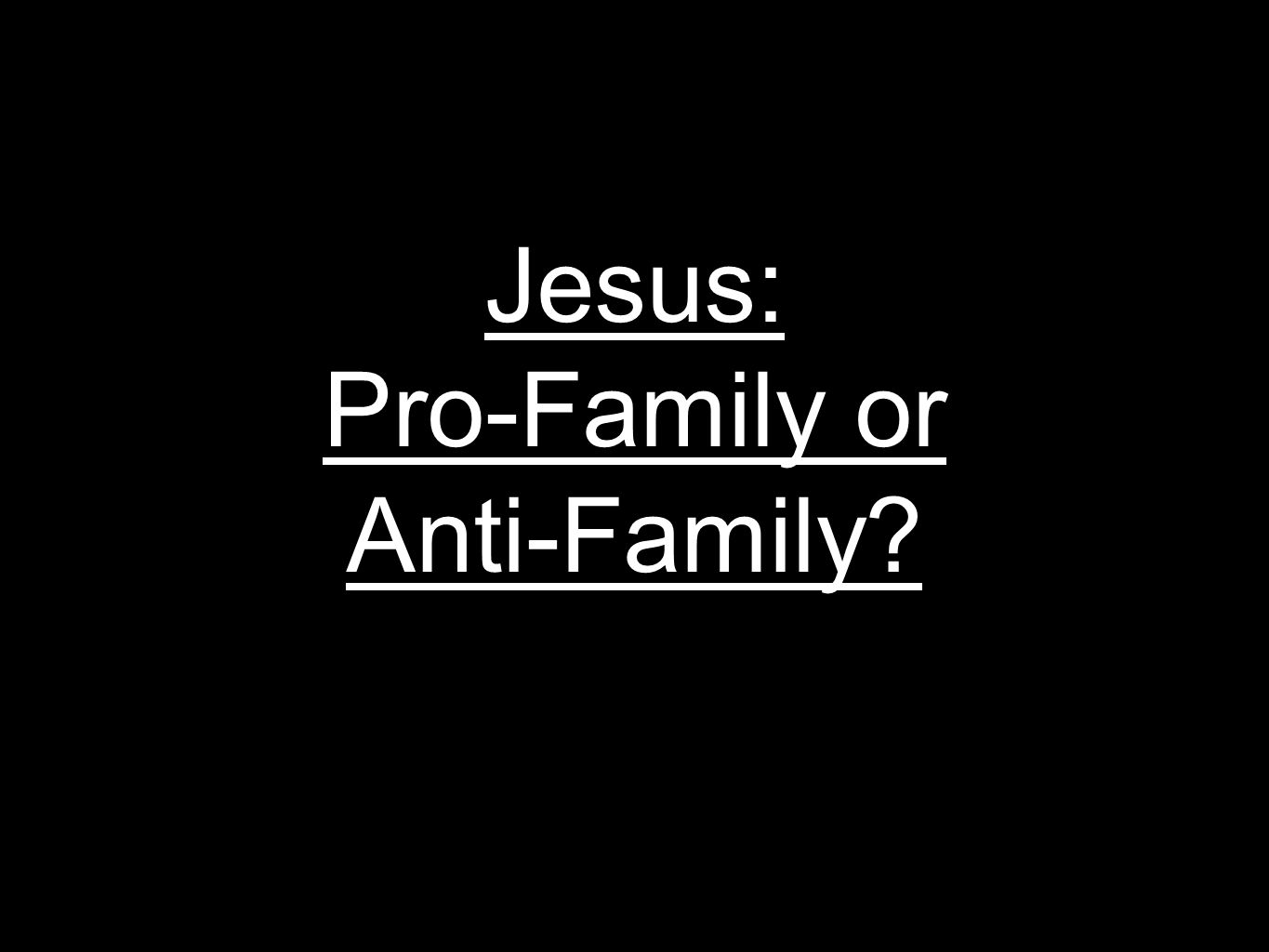 Jesus: Pro-Family or Anti-Family