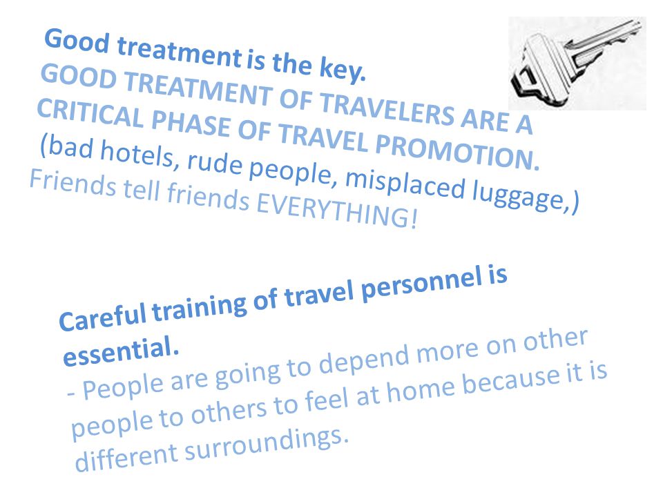 Good treatment is the key. GOOD TREATMENT OF TRAVELERS ARE A CRITICAL PHASE OF TRAVEL PROMOTION.