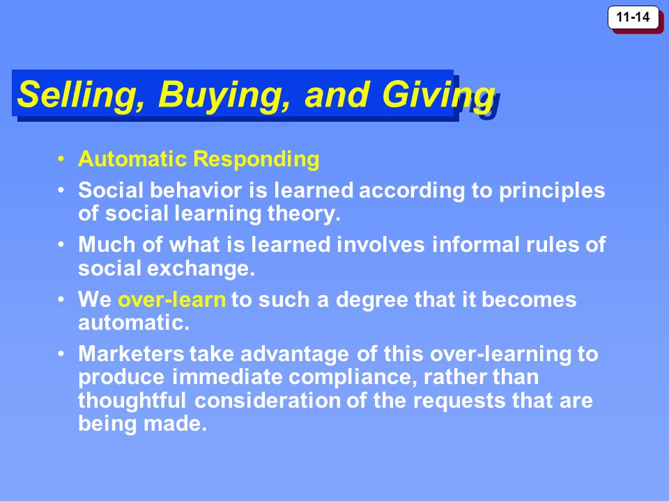 11-14 Selling, Buying, and Giving Automatic Responding Social behavior is learned according to principles of social learning theory.