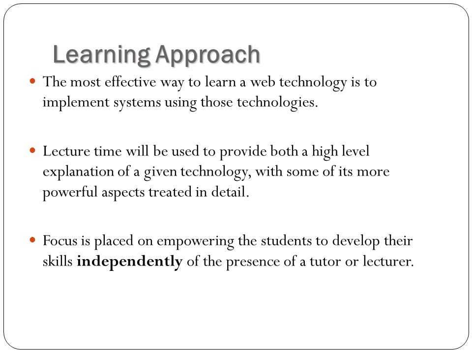 Learning Approach The most effective way to learn a web technology is to implement systems using those technologies.