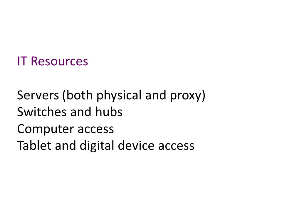 IT Resources Servers (both physical and proxy) Switches and hubs Computer access Tablet and digital device access