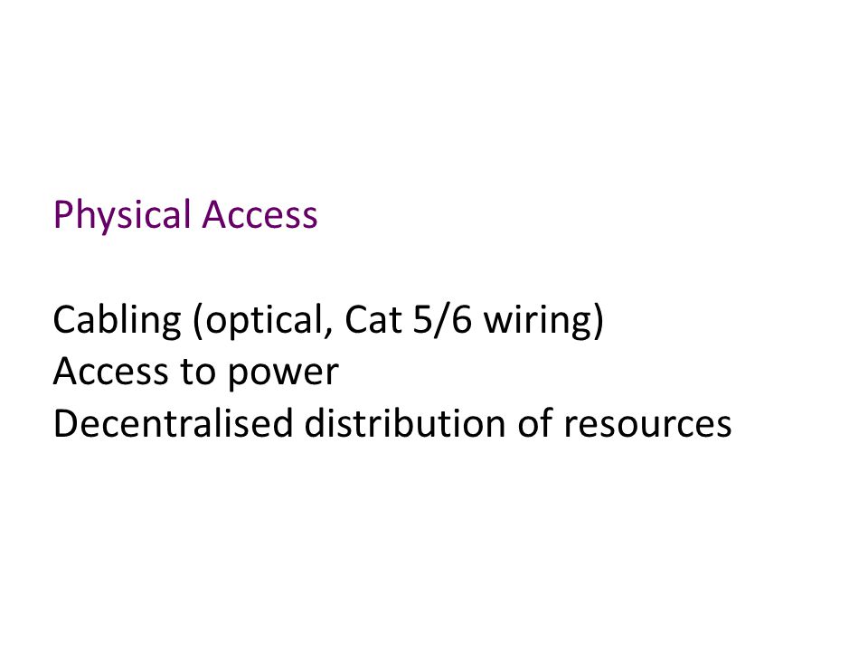 Physical Access Cabling (optical, Cat 5/6 wiring) Access to power Decentralised distribution of resources