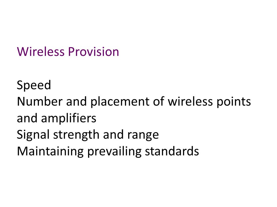 Wireless Provision Speed Number and placement of wireless points and amplifiers Signal strength and range Maintaining prevailing standards