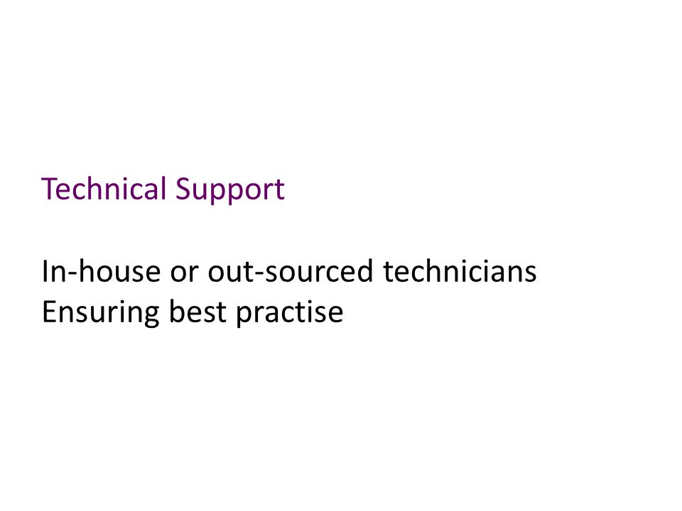 Technical Support In-house or out-sourced technicians Ensuring best practise