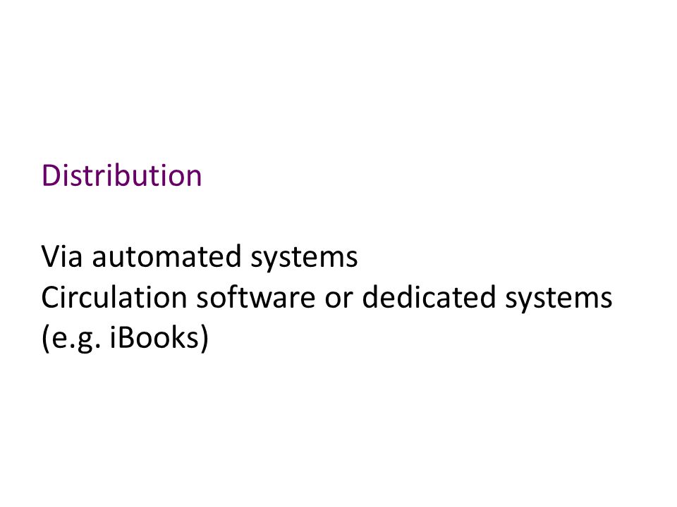 Distribution Via automated systems Circulation software or dedicated systems (e.g. iBooks)