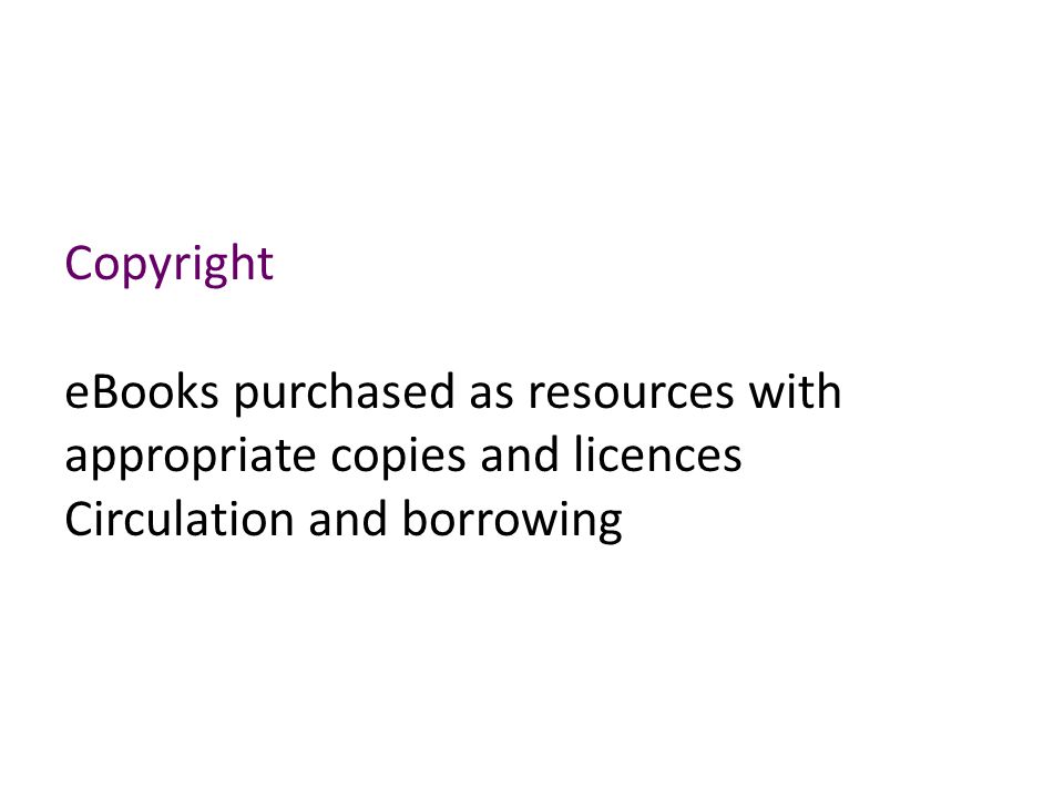 Copyright eBooks purchased as resources with appropriate copies and licences Circulation and borrowing