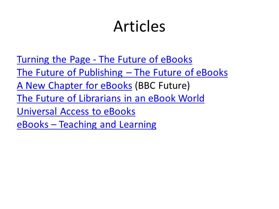 Articles Turning the Page - The Future of eBooks The Future of Publishing – The Future of eBooks A New Chapter for eBooksA New Chapter for eBooks (BBC Future) The Future of Librarians in an eBook World Universal Access to eBooks eBooks – Teaching and Learning