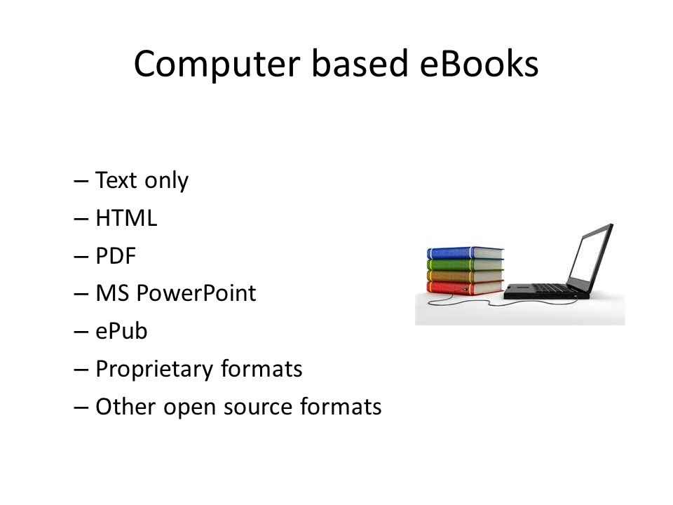 Computer based eBooks – Text only – HTML – PDF – MS PowerPoint – ePub – Proprietary formats – Other open source formats