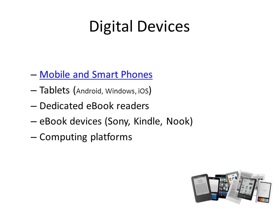Digital Devices – Mobile and Smart Phones Mobile and Smart Phones – Tablets ( Android, Windows, iOS ) – Dedicated eBook readers – eBook devices (Sony, Kindle, Nook) – Computing platforms
