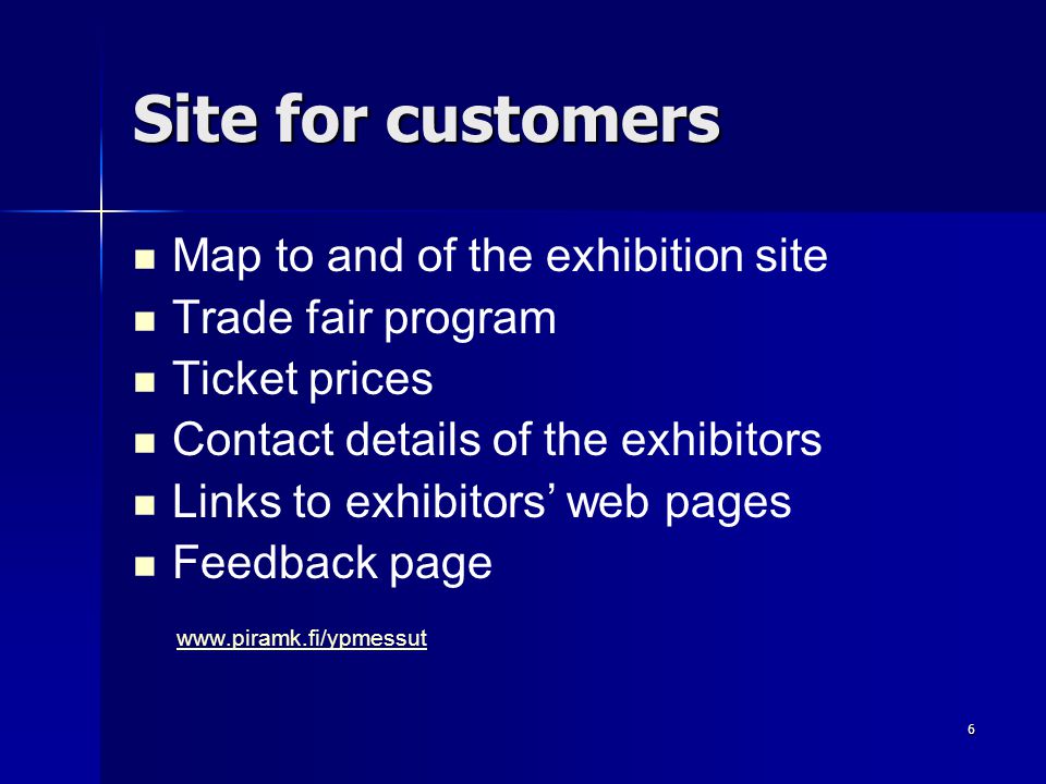 6 Site for customers Map to and of the exhibition site Trade fair program Ticket prices Contact details of the exhibitors Links to exhibitors’ web pages Feedback page