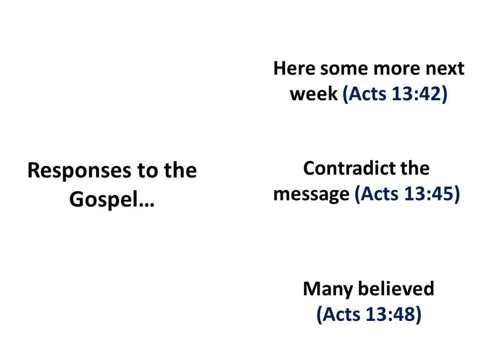 Responses to the Gospel… Here some more next week (Acts 13:42) Contradict the message (Acts 13:45) Many believed (Acts 13:48)