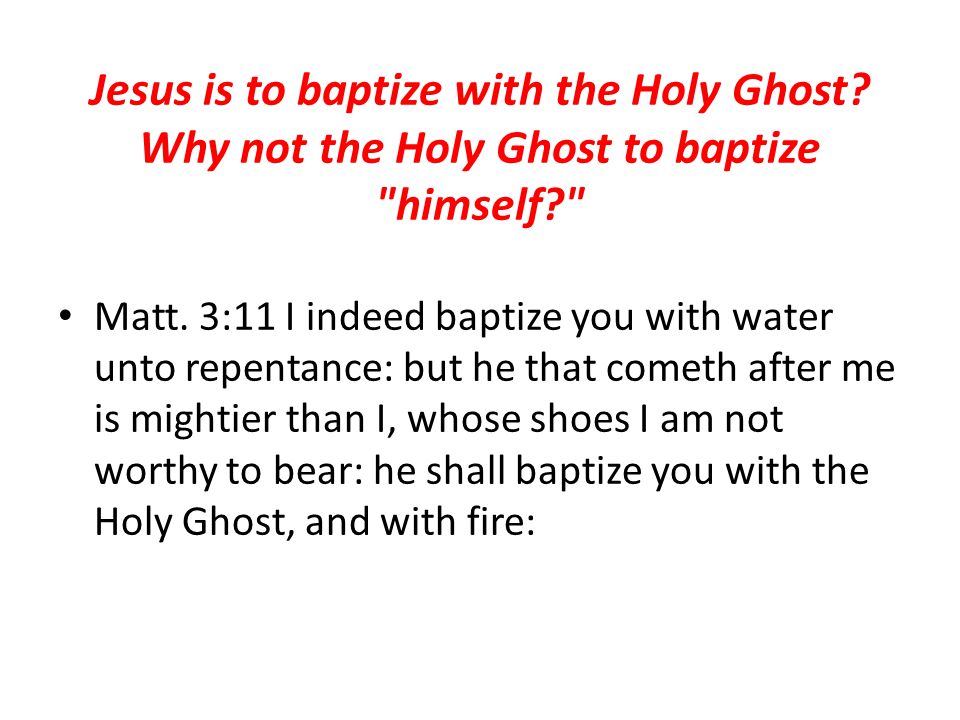 Jesus is to baptize with the Holy Ghost. Why not the Holy Ghost to baptize himself Matt.