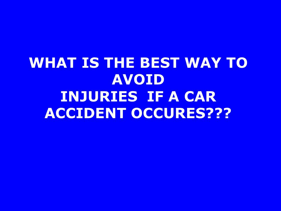 WHAT IS THE BEST WAY TO AVOID INJURIES IF A CAR ACCIDENT OCCURES