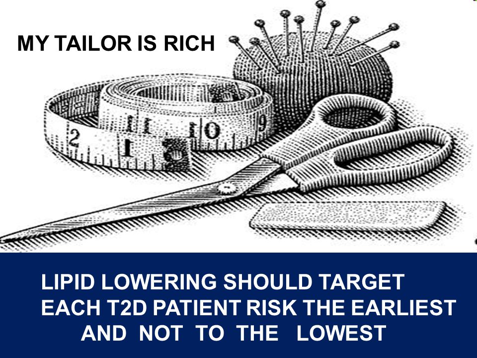 MY TAILOR IS RICH LIPID LOWERING SHOULD TARGET EACH T2D PATIENT RISK THE EARLIEST AND NOT TO THE LOWEST