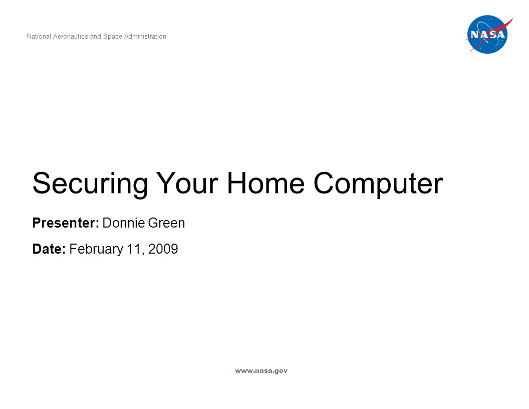 Securing Your Home Computer Presenter: Donnie Green Date: February 11, 2009 National Aeronautics and Space Administration