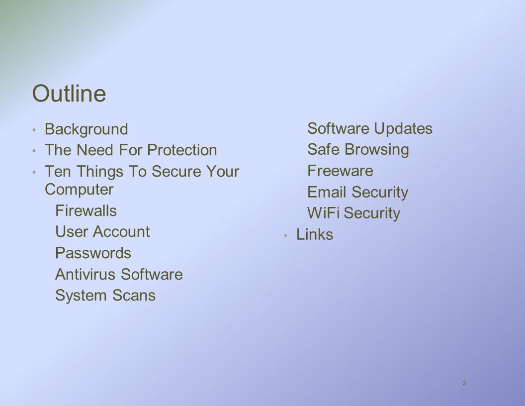 2 Outline Background The Need For Protection Ten Things To Secure Your Computer Firewalls User Account Passwords Antivirus Software System Scans Software Updates Safe Browsing Freeware  Security WiFi Security Links