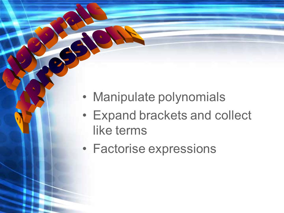 Manipulate polynomials Expand brackets and collect like terms Factorise expressions