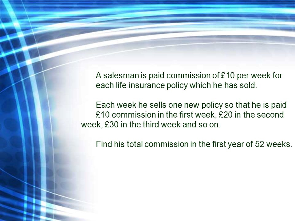 A salesman is paid commission of £10 per week for each life insurance policy which he has sold.