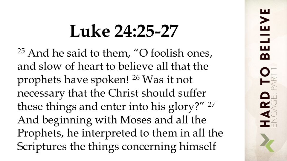Luke 24: And he said to them, O foolish ones, and slow of heart to believe all that the prophets have spoken.