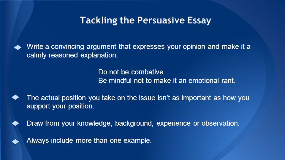 Tackling the Persuasive Essay Write a convincing argument that expresses your opinion and make it a calmly reasoned explanation.