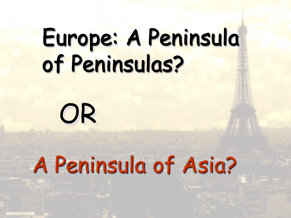 Europe: A Peninsula of Peninsulas Europe: A Peninsula of Peninsulas OROR A Peninsula of Asia