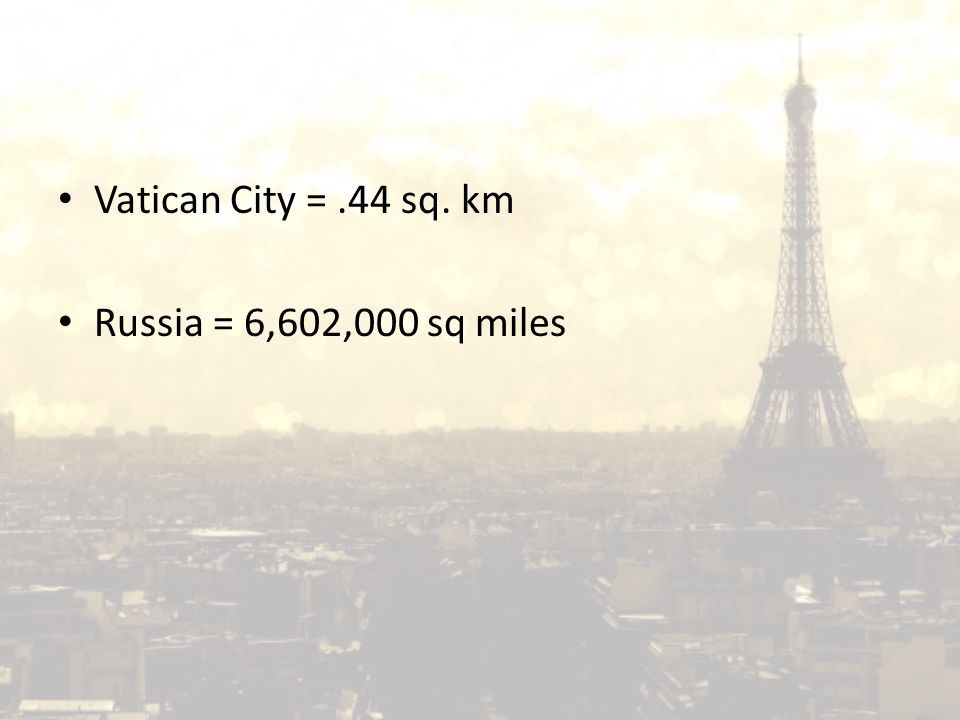 Vatican City =.44 sq. km Russia = 6,602,000 sq miles