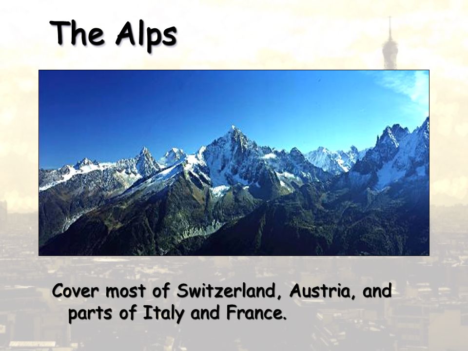 The Alps Cover most of Switzerland, Austria, and parts of Italy and France.