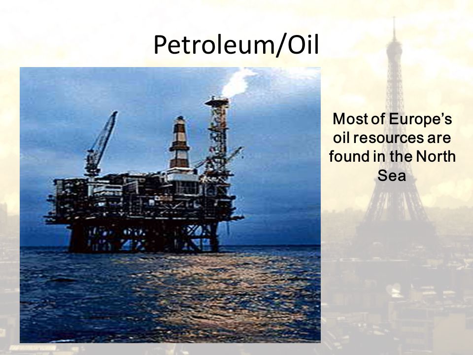 Petroleum/Oil Most of Europe’s oil resources are found in the North Sea