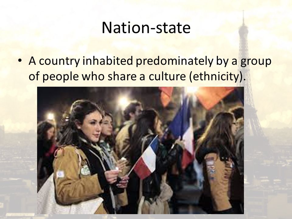 Nation-state A country inhabited predominately by a group of people who share a culture (ethnicity).