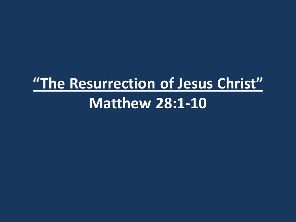 The Resurrection of Jesus Christ Matthew 28:1-10