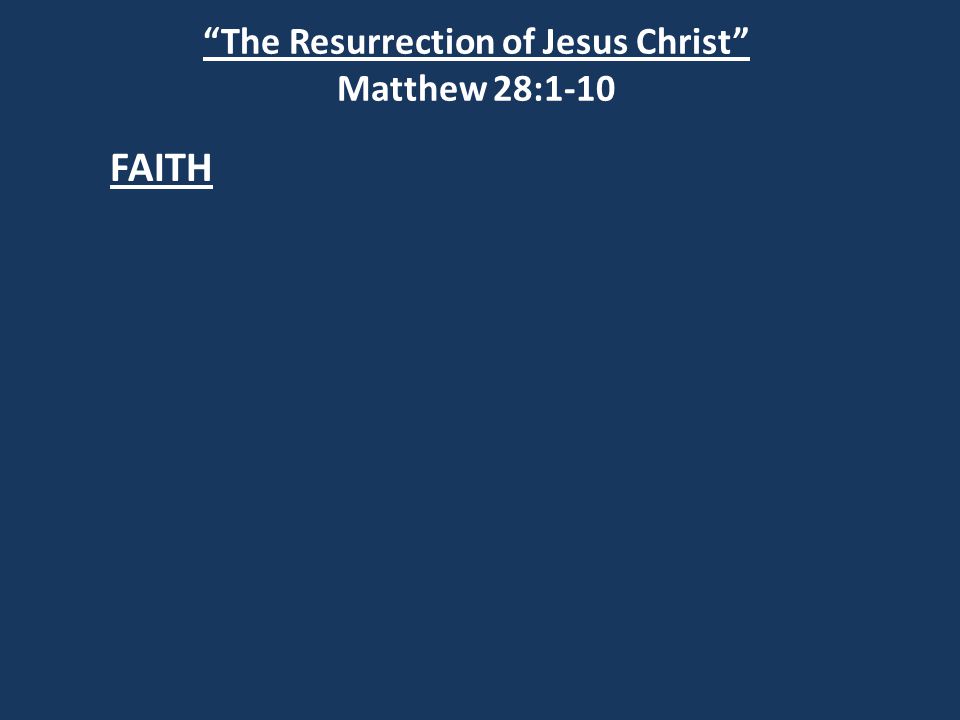 The Resurrection of Jesus Christ Matthew 28:1-10 FAITH