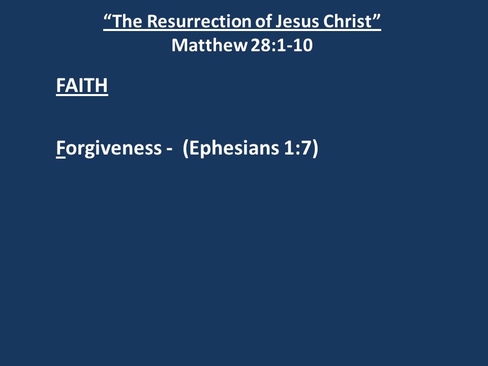 The Resurrection of Jesus Christ Matthew 28:1-10 FAITH Forgiveness - (Ephesians 1:7)