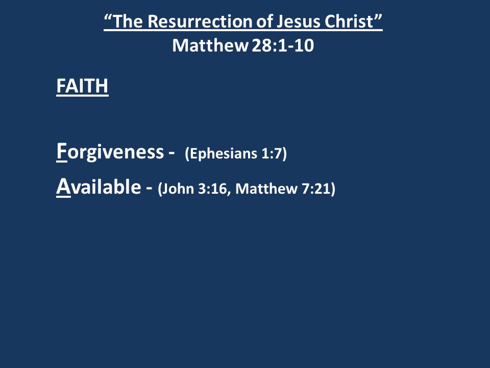 The Resurrection of Jesus Christ Matthew 28:1-10 FAITH F orgiveness - (Ephesians 1:7) A vailable - (John 3:16, Matthew 7:21)