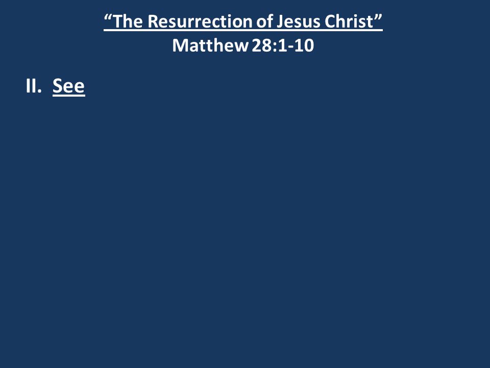 The Resurrection of Jesus Christ Matthew 28:1-10 II. See