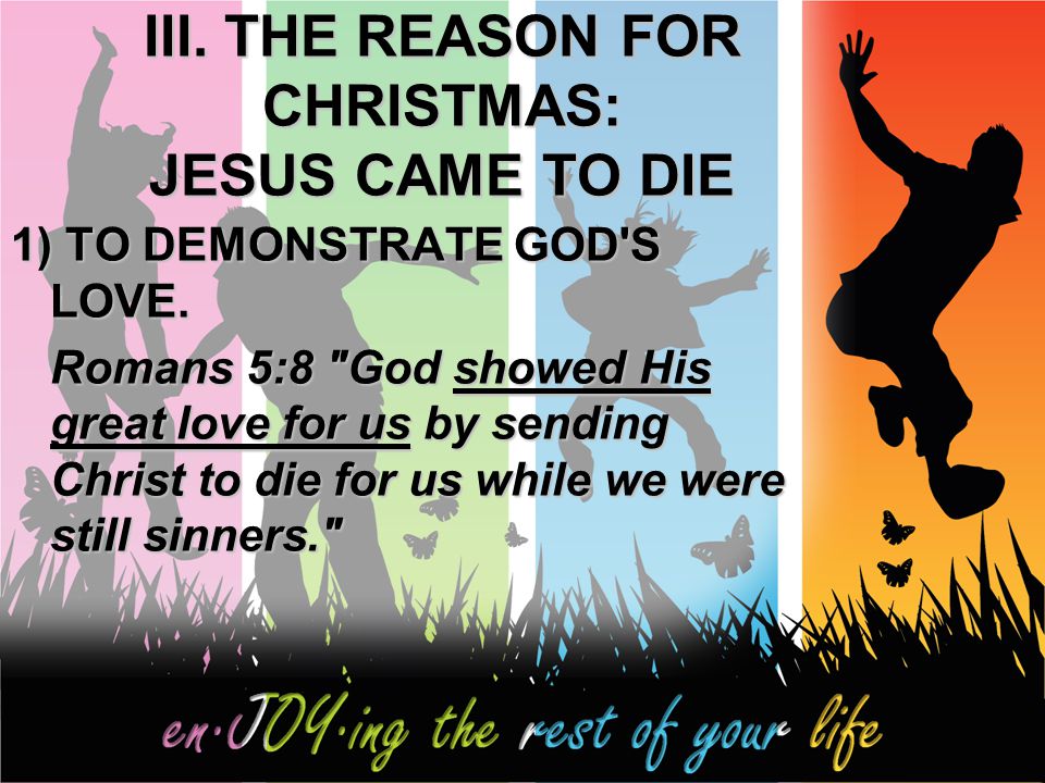 III. THE REASON FOR CHRISTMAS: JESUS CAME TO DIE 1) TO DEMONSTRATE GOD S LOVE.