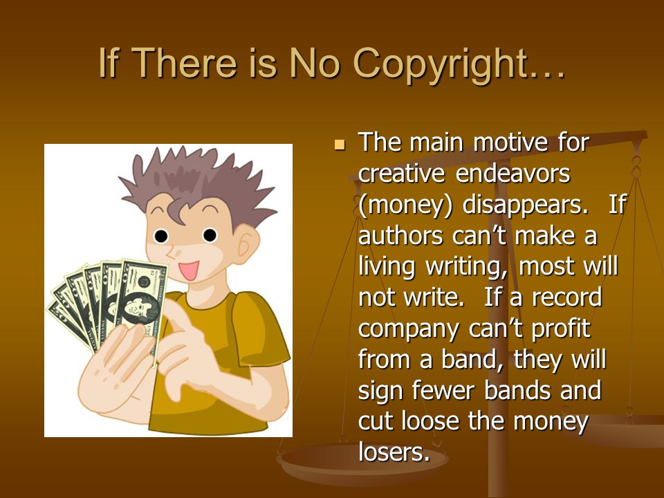 If There is No Copyright… The main motive for creative endeavors (money) disappears.