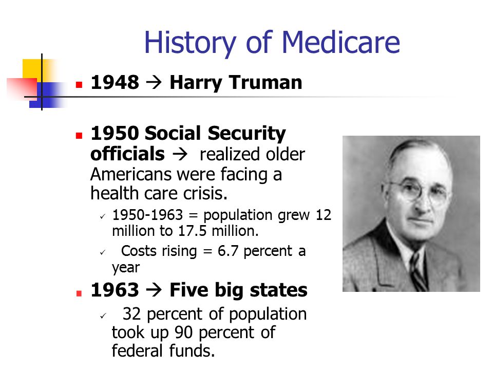 History of Medicare 1948  Harry Truman 1950 Social Security officials  realized older Americans were facing a health care crisis.