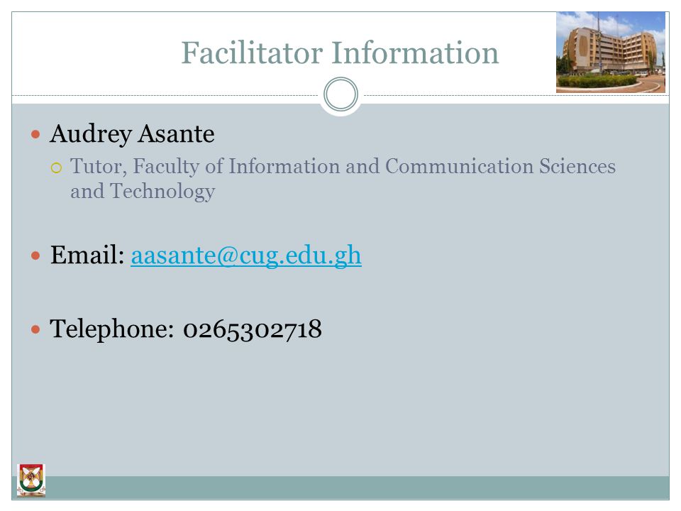 Facilitator Information Audrey Asante  Tutor, Faculty of Information and Communication Sciences and Technology   Telephone: