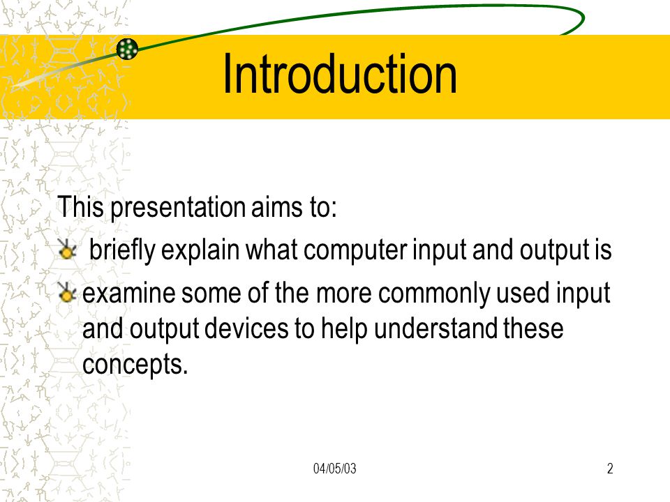 04/05/032 Introduction This presentation aims to: briefly explain what computer input and output is examine some of the more commonly used input and output devices to help understand these concepts.