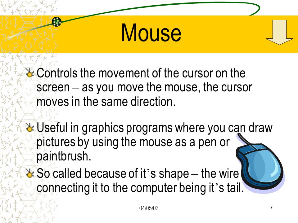 04/05/037 Mouse Controls the movement of the cursor on the screen – as you move the mouse, the cursor moves in the same direction.