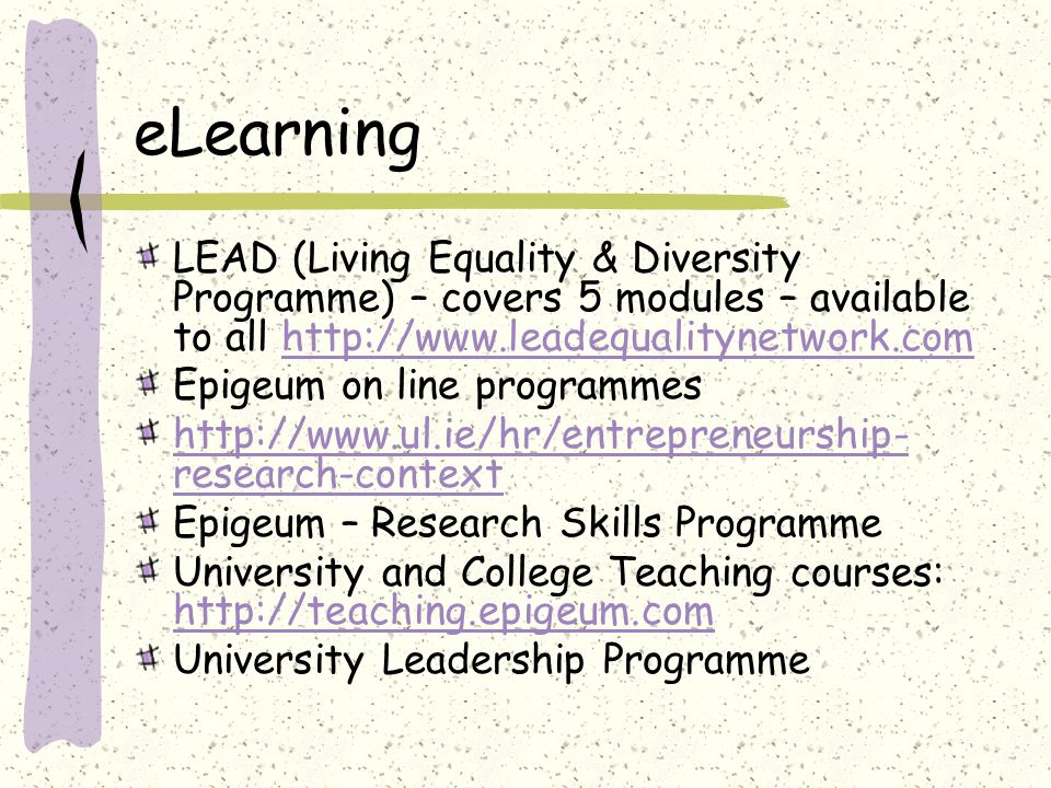eLearning LEAD (Living Equality & Diversity Programme) – covers 5 modules – available to all   Epigeum on line programmes   research-context Epigeum – Research Skills Programme University and College Teaching courses:     University Leadership Programme