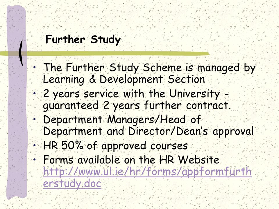 Further Study The Further Study Scheme is managed by Learning & Development Section 2 years service with the University - guaranteed 2 years further contract.