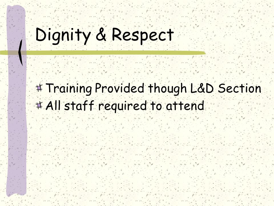Dignity & Respect Training Provided though L&D Section All staff required to attend