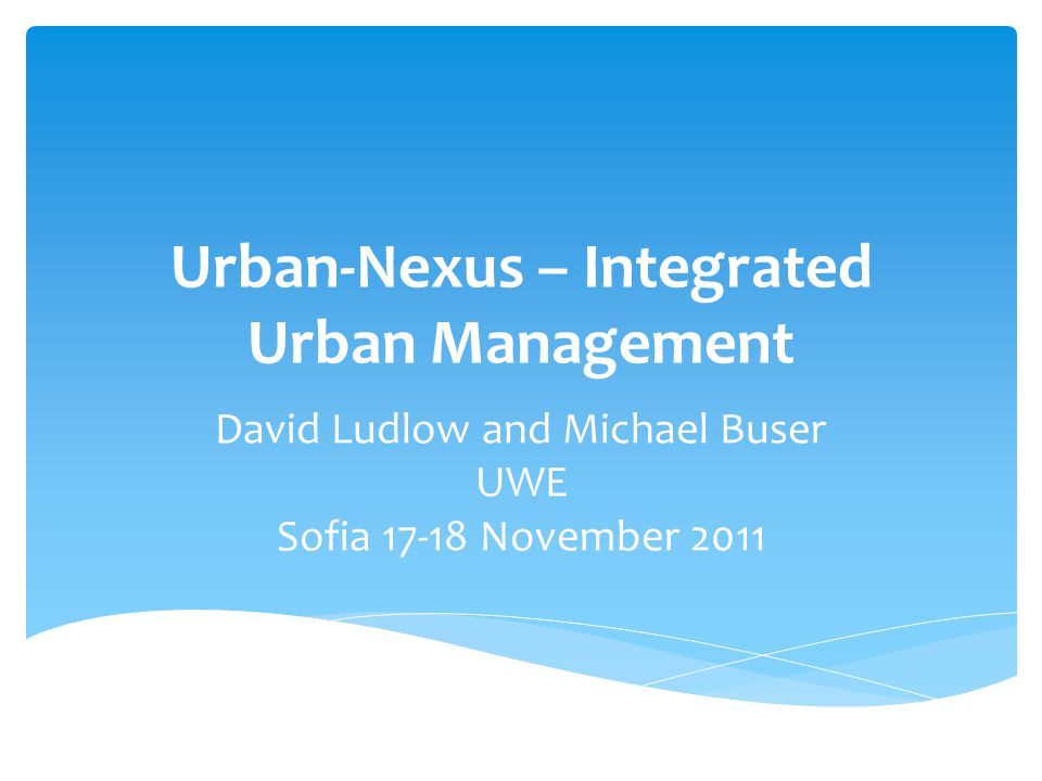Urban-Nexus – Integrated Urban Management David Ludlow and Michael Buser UWE Sofia November 2011