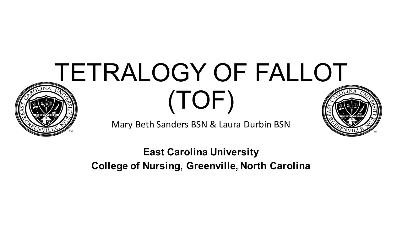 TETRALOGY OF FALLOT (TOF) Mary Beth Sanders BSN & Laura Durbin BSN East Carolina University College of Nursing, Greenville, North Carolina