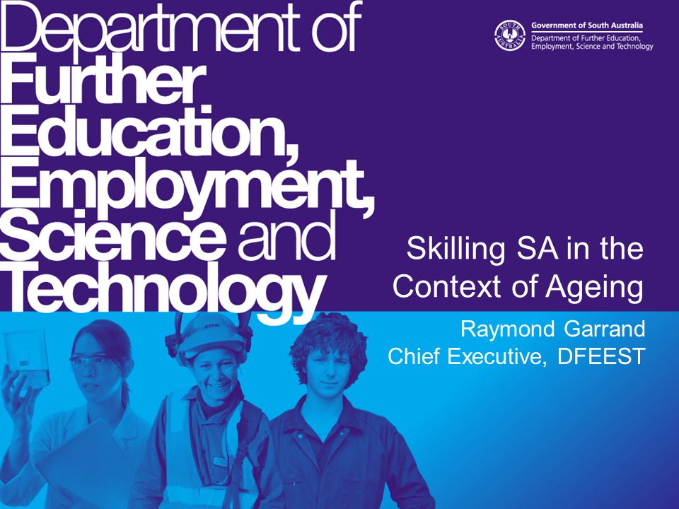 Skilling SA in the Context of Ageing Raymond Garrand Chief Executive, DFEEST